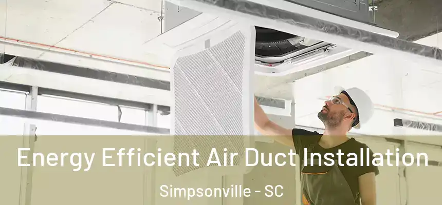  Energy Efficient Air Duct Installation Simpsonville - SC