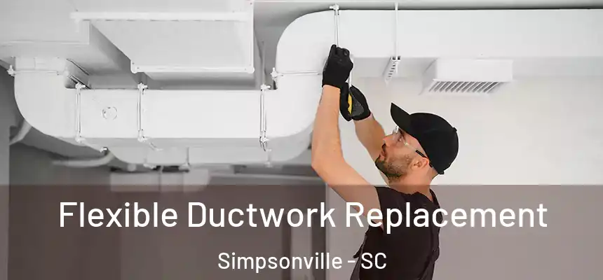  Flexible Ductwork Replacement Simpsonville - SC